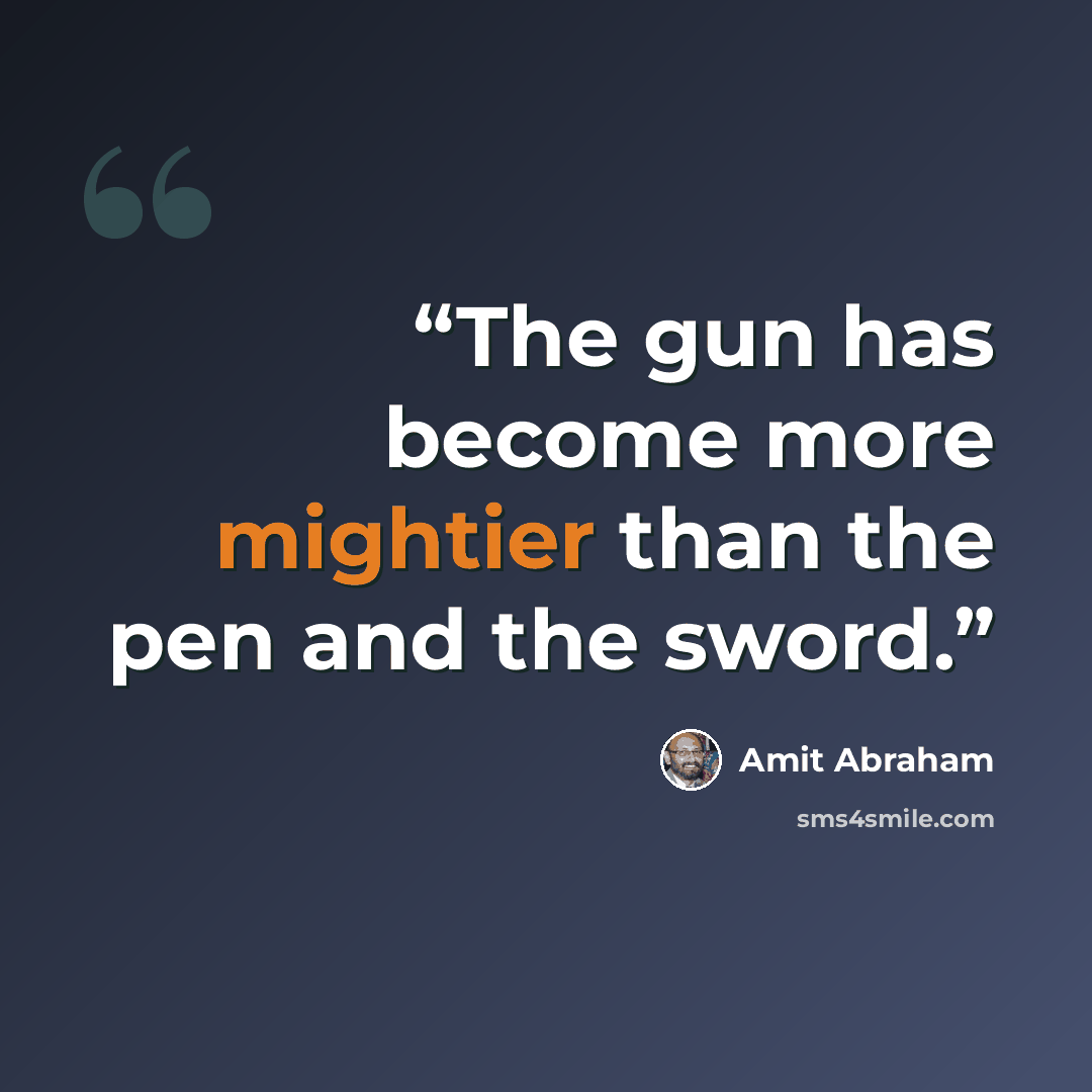 “The gun has become more mightier than the pen and the sword.” quote by Amit Abraham