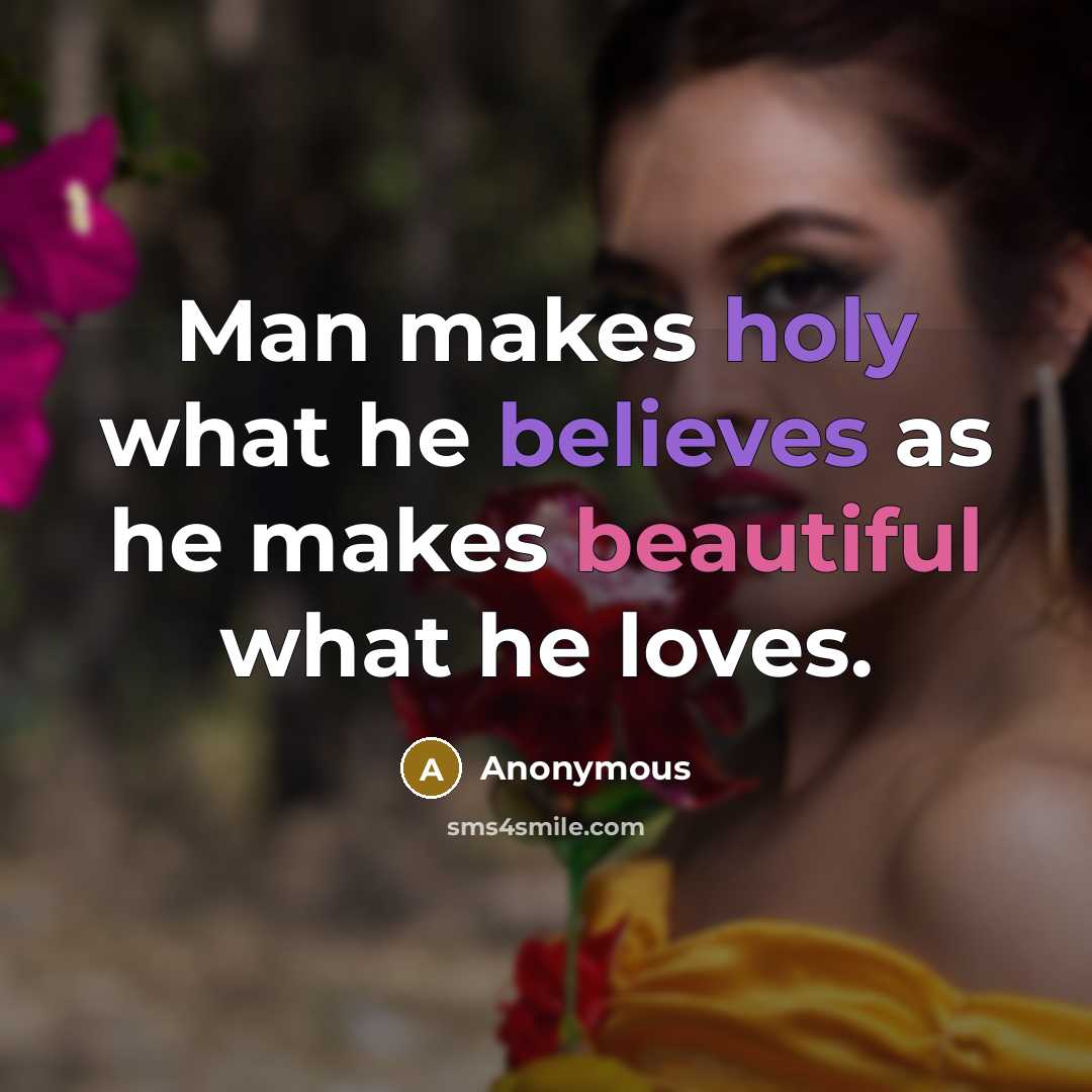 “Man makes holy what he believes as he makes beautiful what he loves.” quote by Anonymous