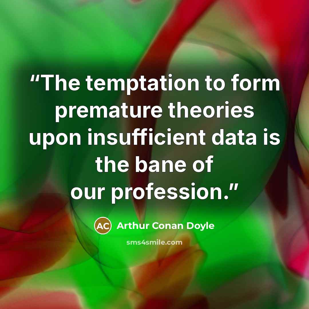 “The temptation to form premature theories upon insufficient data is the bane of our profession.” quote by Arthur Conan Doyle