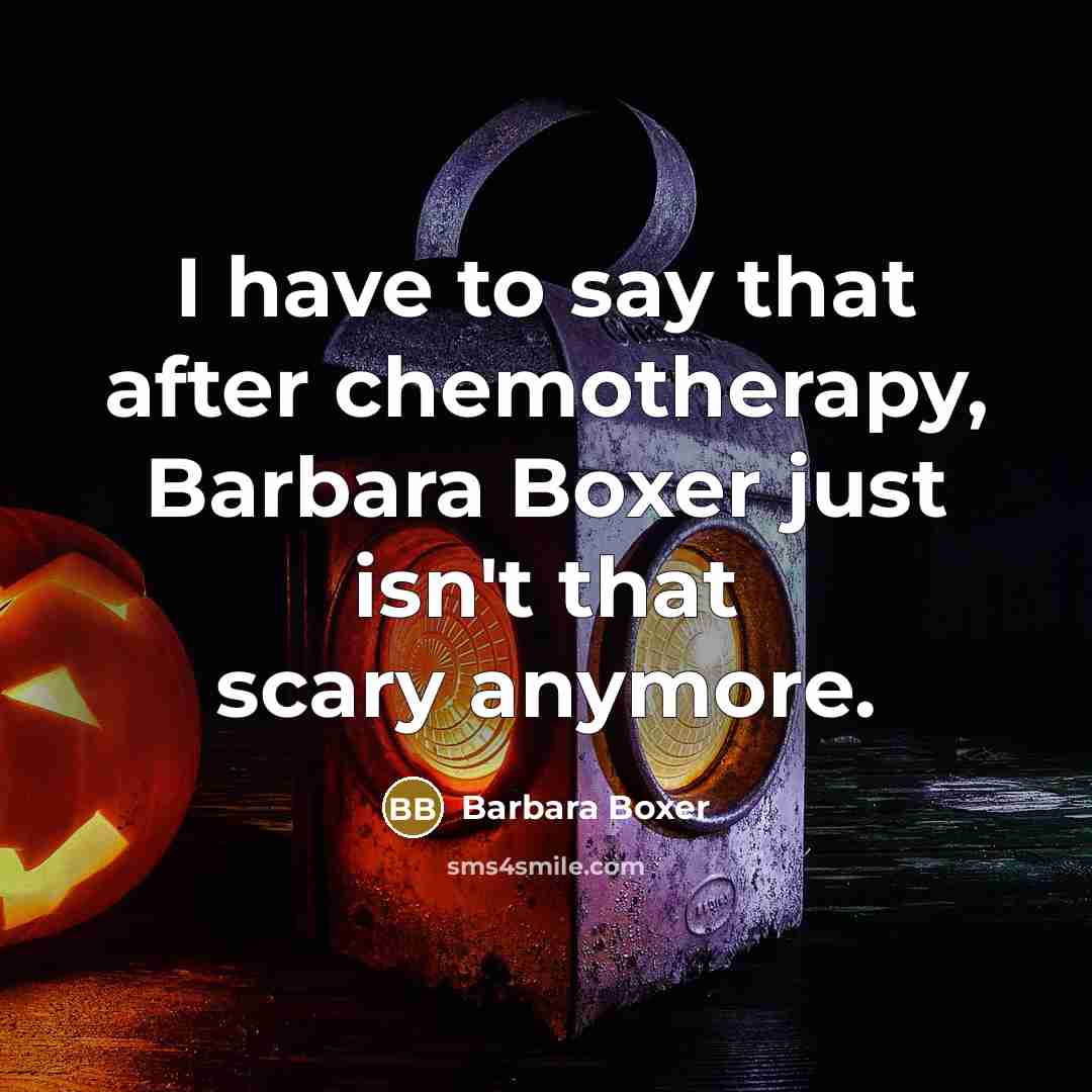 “I have to say that after chemotherapy, Barbara Boxer just isn't that scary anymore.” quote by Barbara Boxer