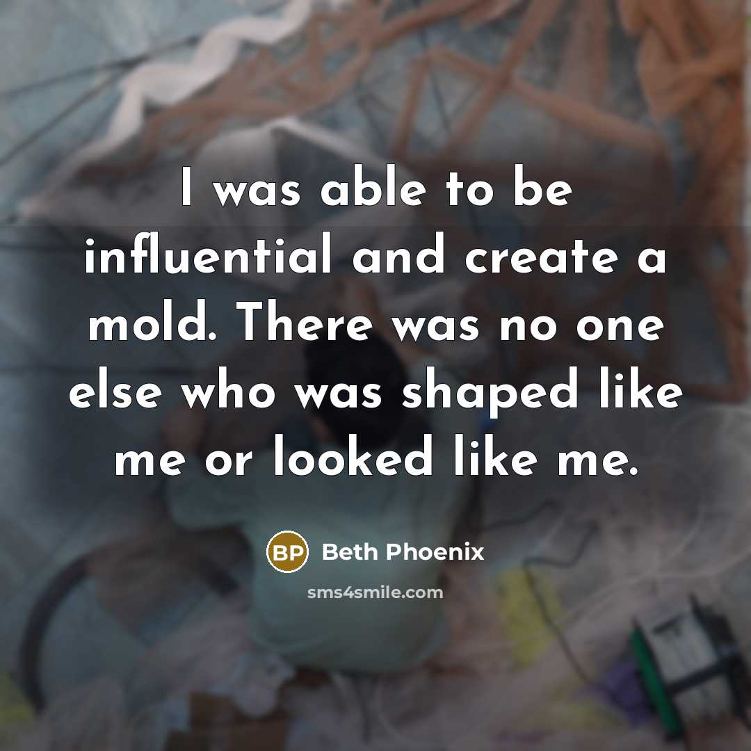 “I was able to be influential and create a mold. There was no one else who was shaped like me or looked like me.” quote by Beth Phoenix