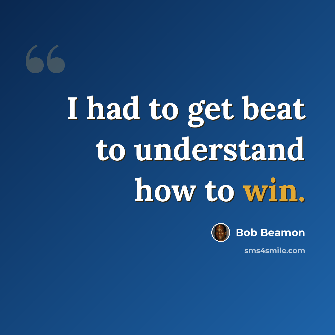 “I had to get beat to understand how to win.” quote by Bob Beamon