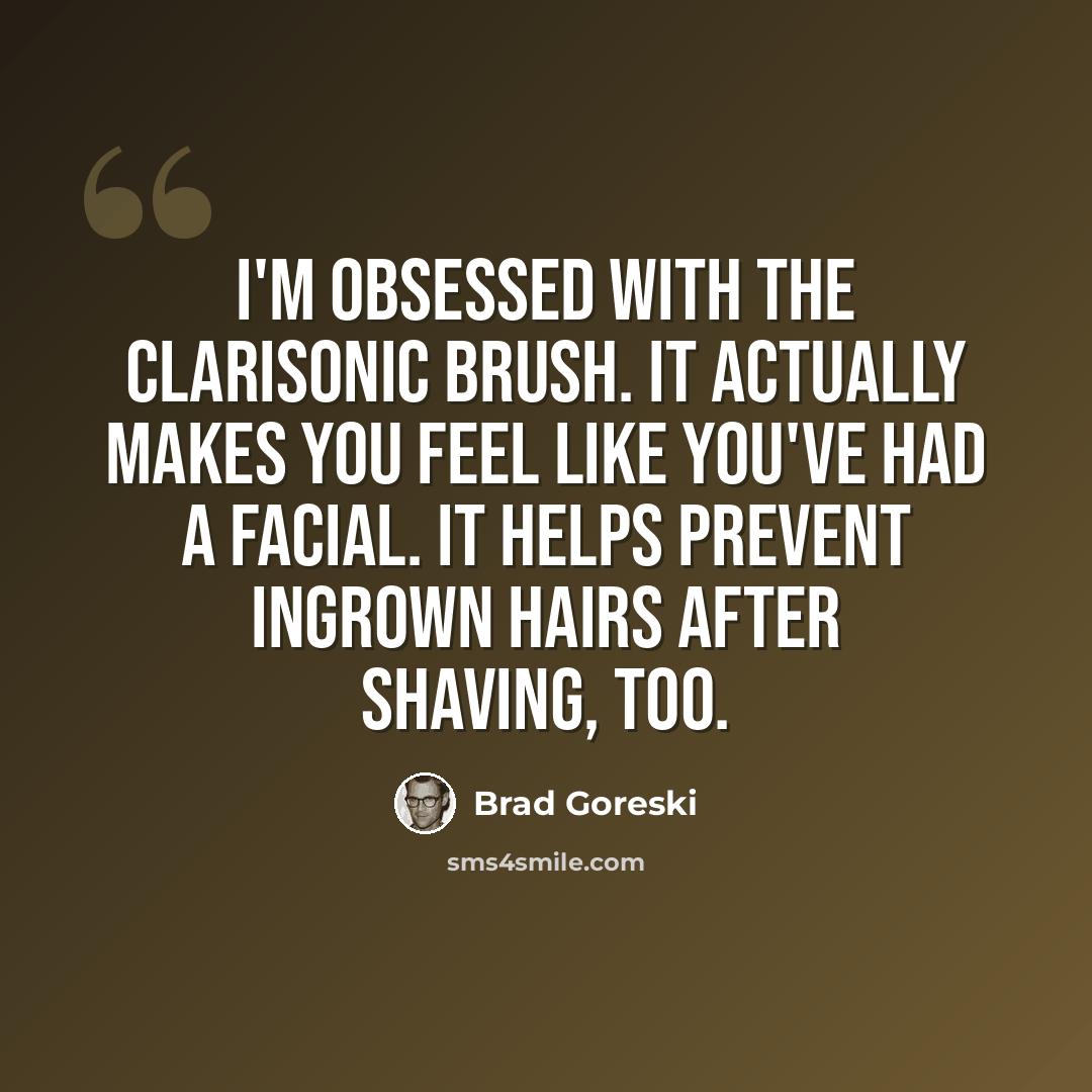“I'm obsessed with the Clarisonic brush. It actually makes you feel like you've had a facial. It helps prevent ingrown hairs after shaving, too.” quote by Brad Goreski