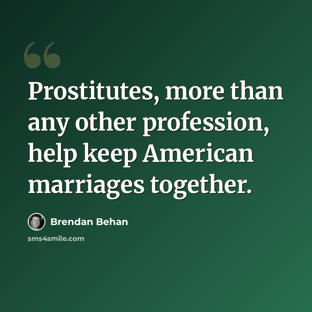 “Prostitutes, more than any other profession, help keep American marriages together.” quote by Brendan Behan