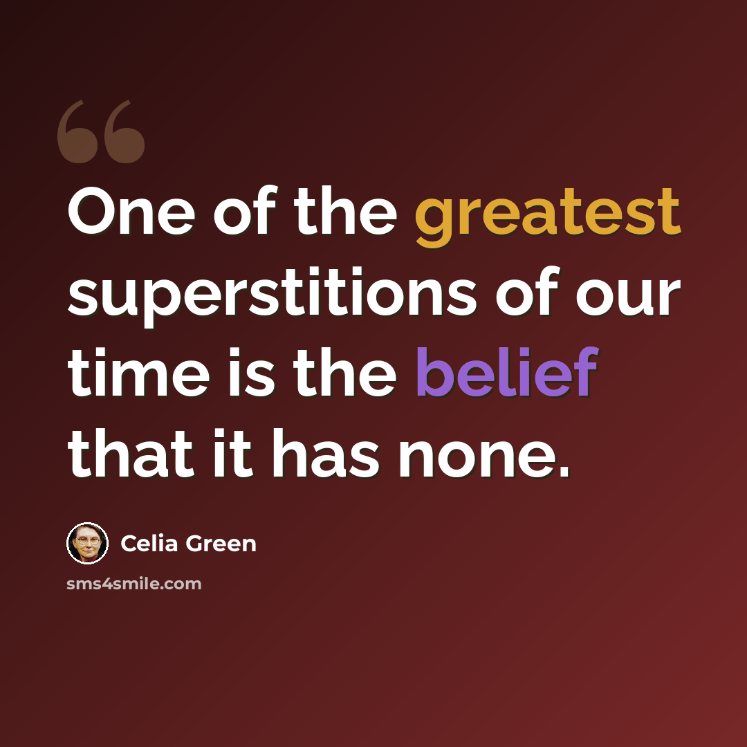 “One of the greatest superstitions of our time is the belief that it has none.” quote by Celia Green