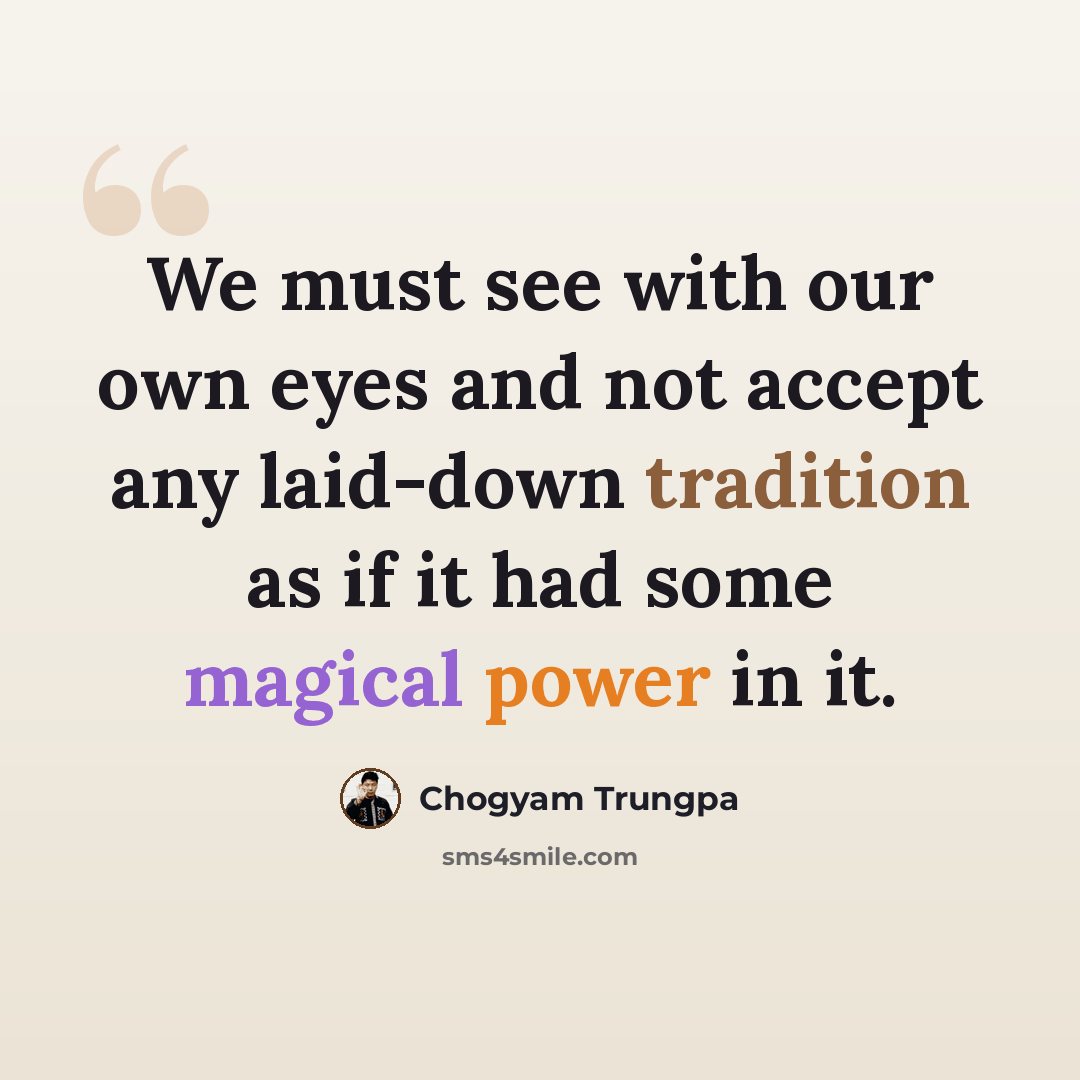 “We must see with our own eyes and not accept any laid-down tradition as if it had some magical power in it.” quote by Chogyam Trungpa