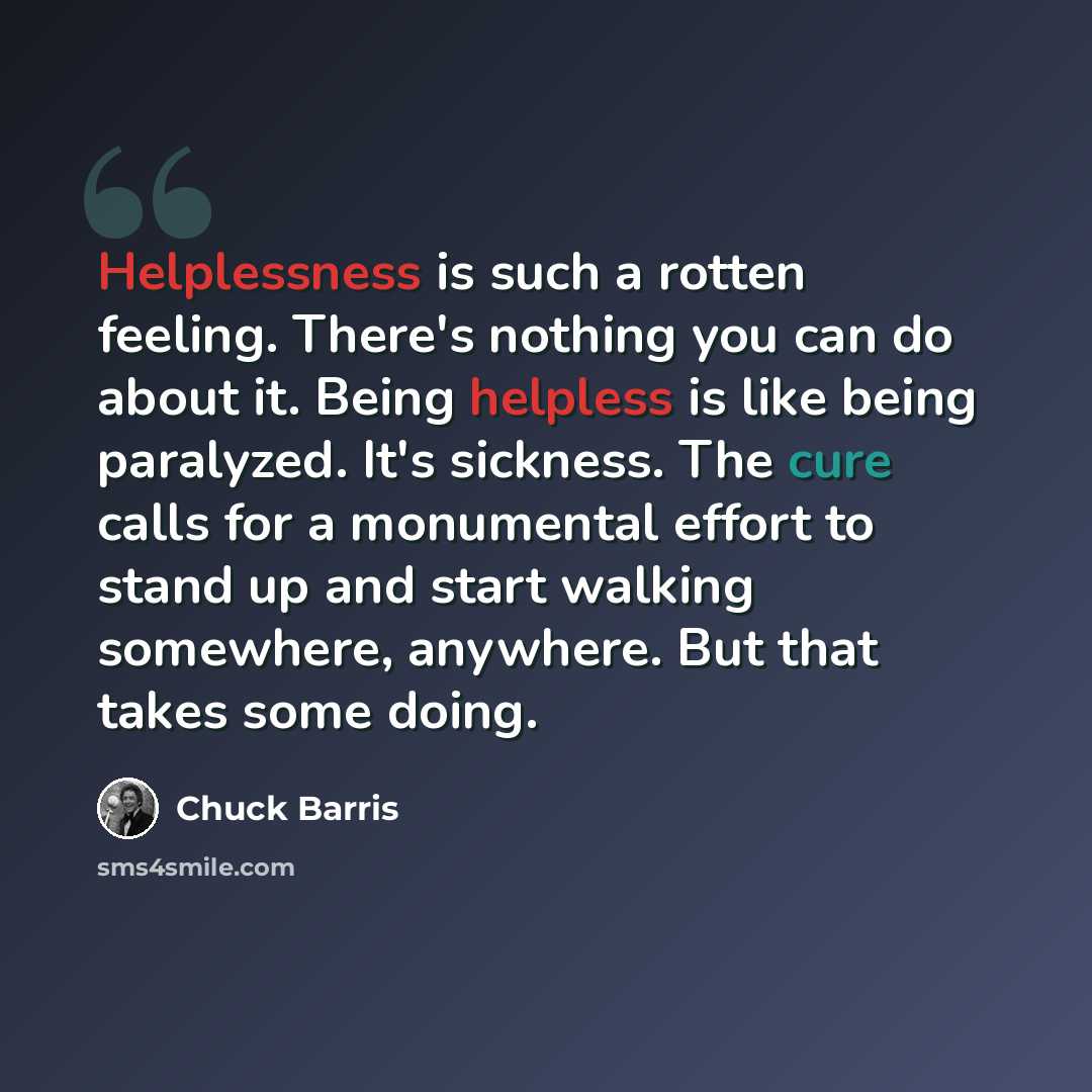 “Helplessness is such a rotten feeling. There's nothing you can do about it. Being helpless is like being paralyzed. It's sickness. The cure calls for a monumental effort to stand up and start walking somewhere, anywhere. But that takes some doing.” quote by Chuck Barris