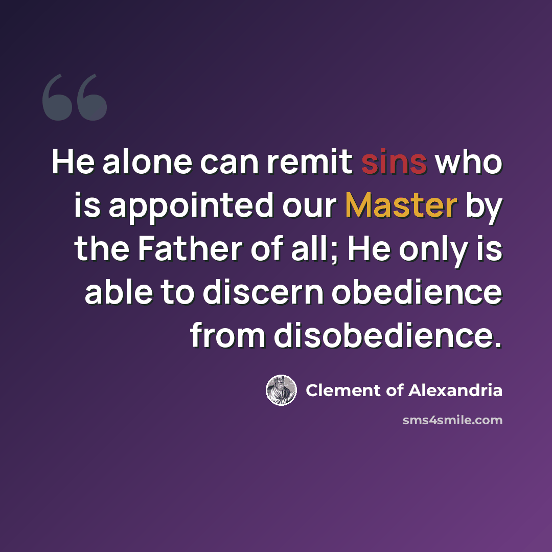 “He alone can remit sins who is appointed our Master by the Father of all; He only is able to discern obedience from disobedience.” quote by Clement of Alexandria