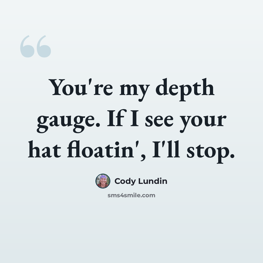 “You're my depth gauge. If I see your hat floatin', I'll stop.” quote by Cody Lundin