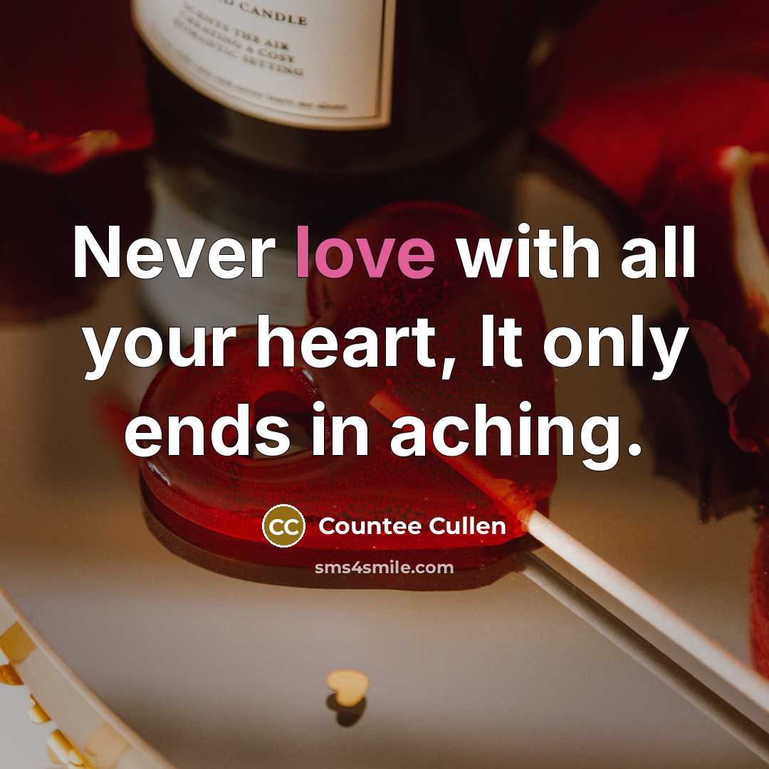 “Never love with all your heart, It only ends in aching.” quote by Countee Cullen