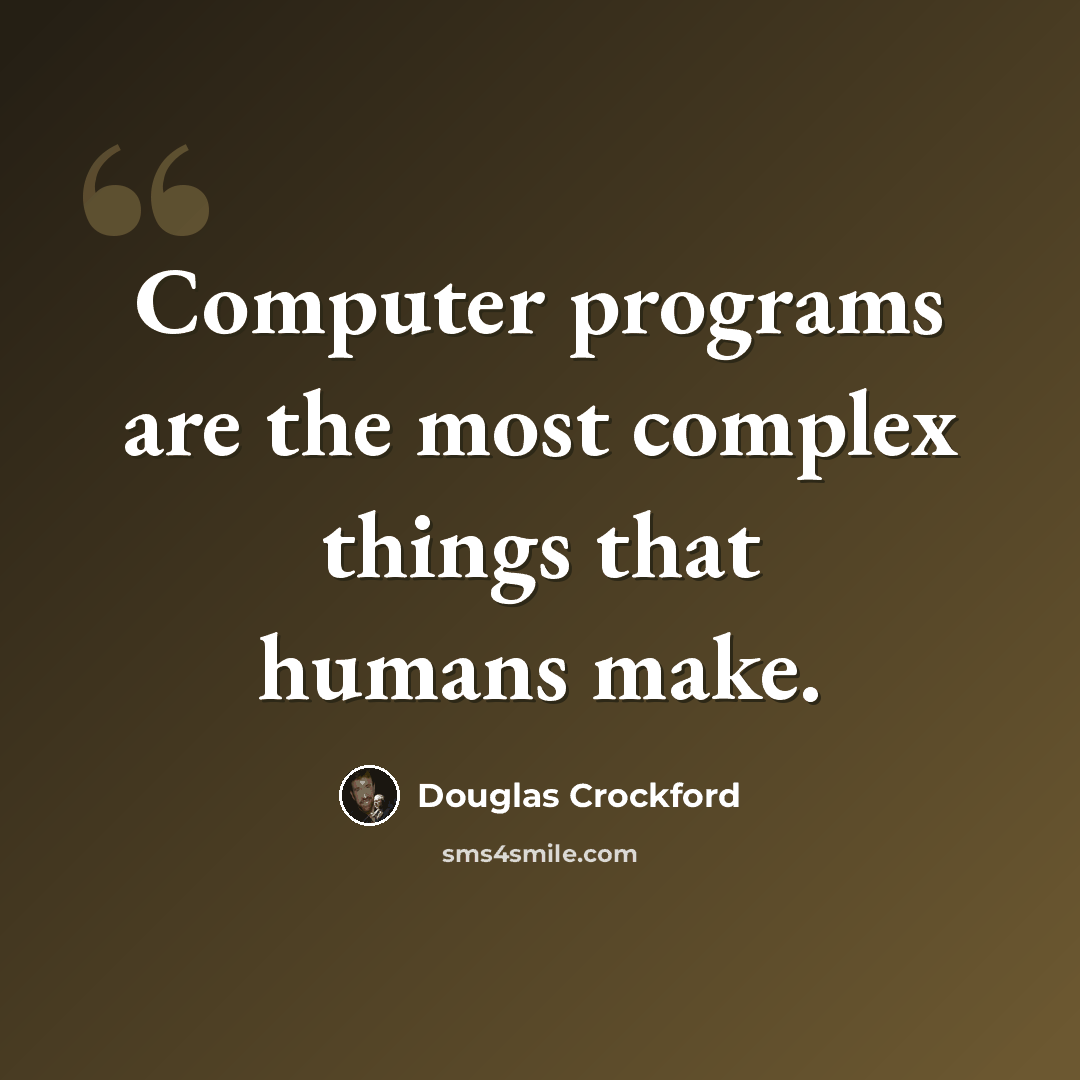 “Computer programs are the most complex things that humans make.” quote by Douglas Crockford