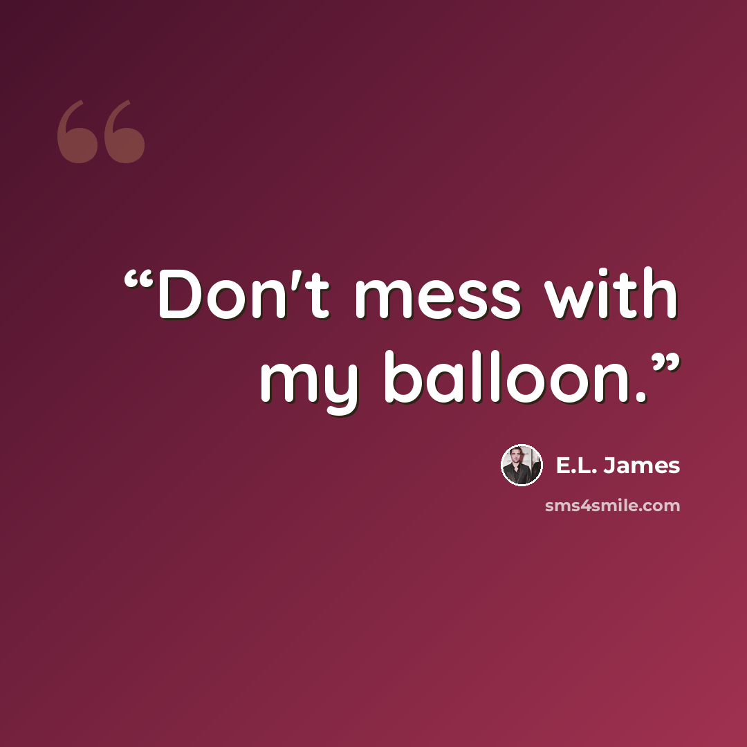 “Don't mess with my balloon.” quote by E.L. James