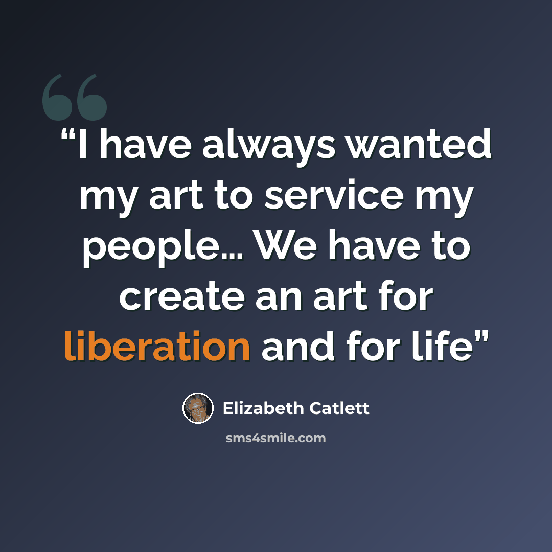 “I have always wanted my art to service my people… We have to create an art for liberation and for life” quote by Elizabeth Catlett
