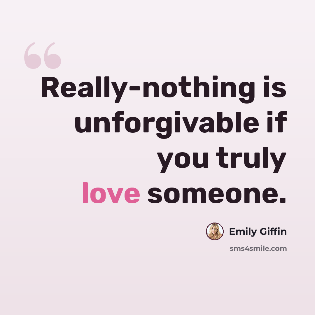 “Really-nothing is unforgivable if you truly love someone.” quote by Emily Giffin