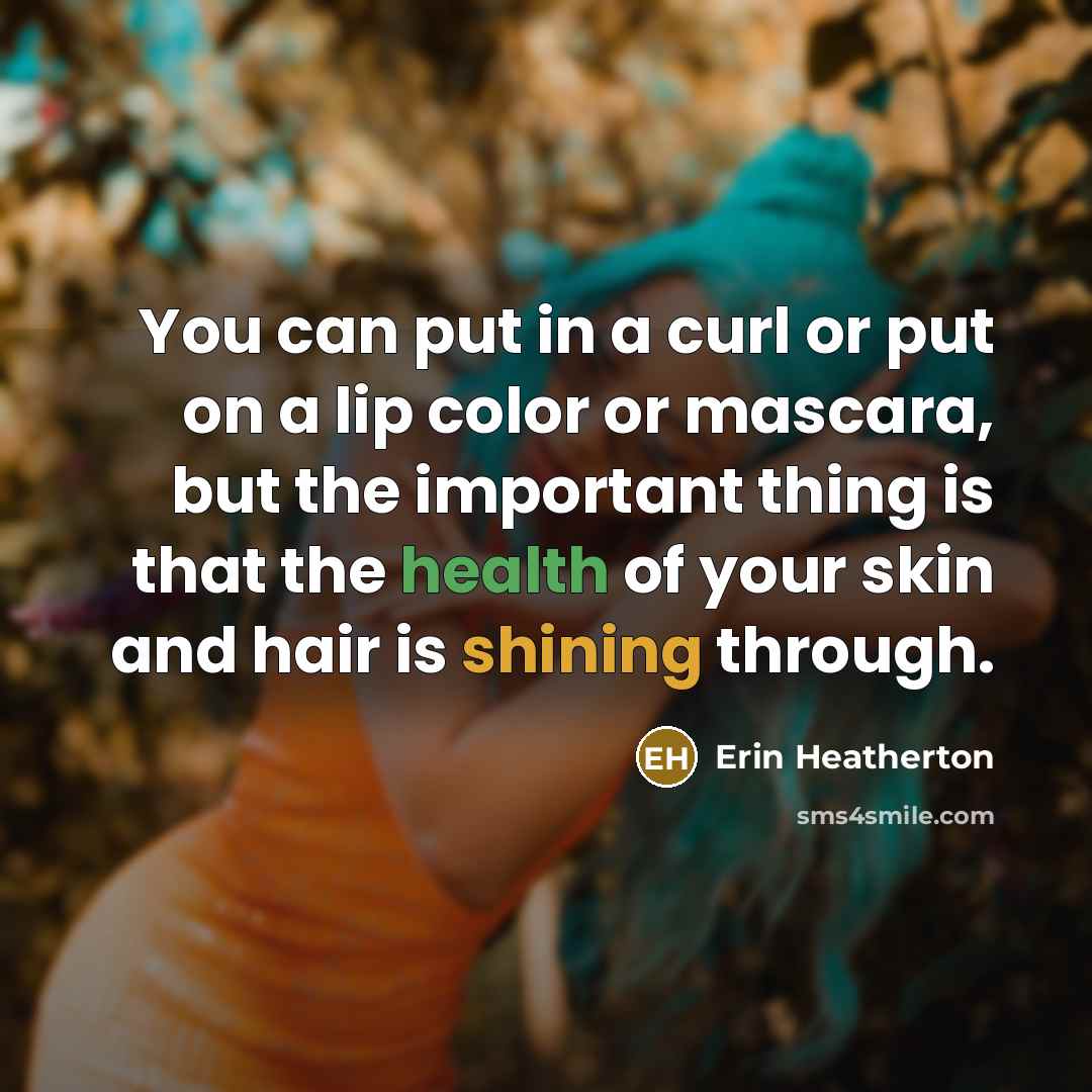 “You can put in a curl or put on a lip color or mascara, but the important thing is that the health of your skin and hair is shining through.” quote by Erin Heatherton