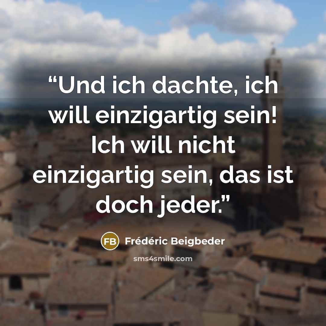 “Und ich dachte, ich will einzigartig sein! Ich will nicht einzigartig sein, das ist doch jeder.” quote by Frédéric Beigbeder