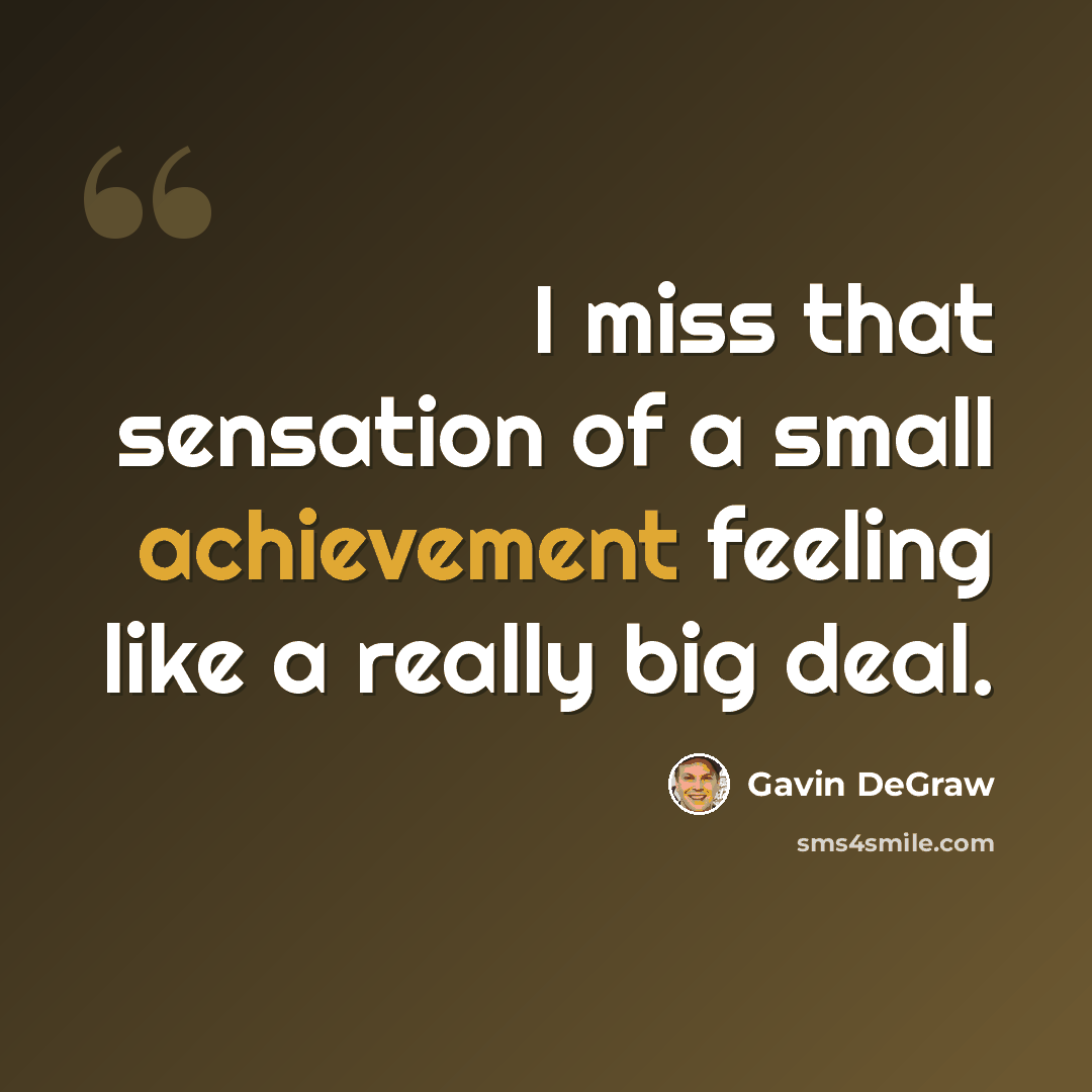 “I miss that sensation of a small achievement feeling like a really big deal.” quote by Gavin DeGraw