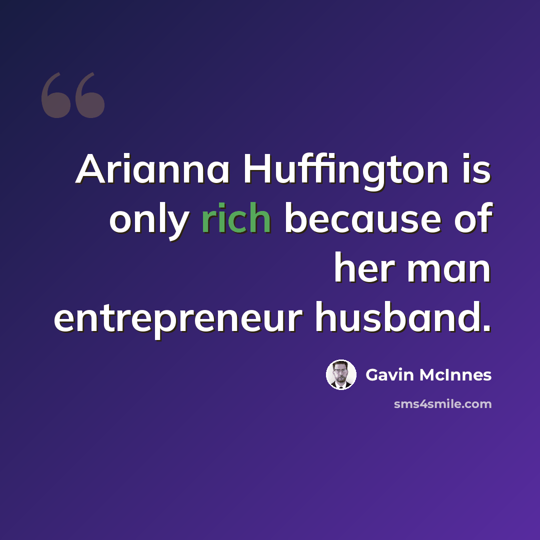 “Arianna Huffington is only rich because of her man entrepreneur husband.” quote by Gavin McInnes