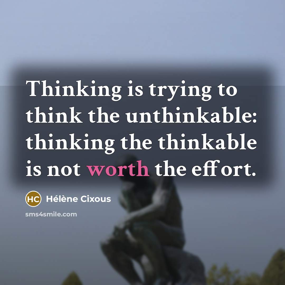 “Thinking is trying to think the unthinkable: thinking the thinkable is not worth the effort.” quote by Helene Cixous