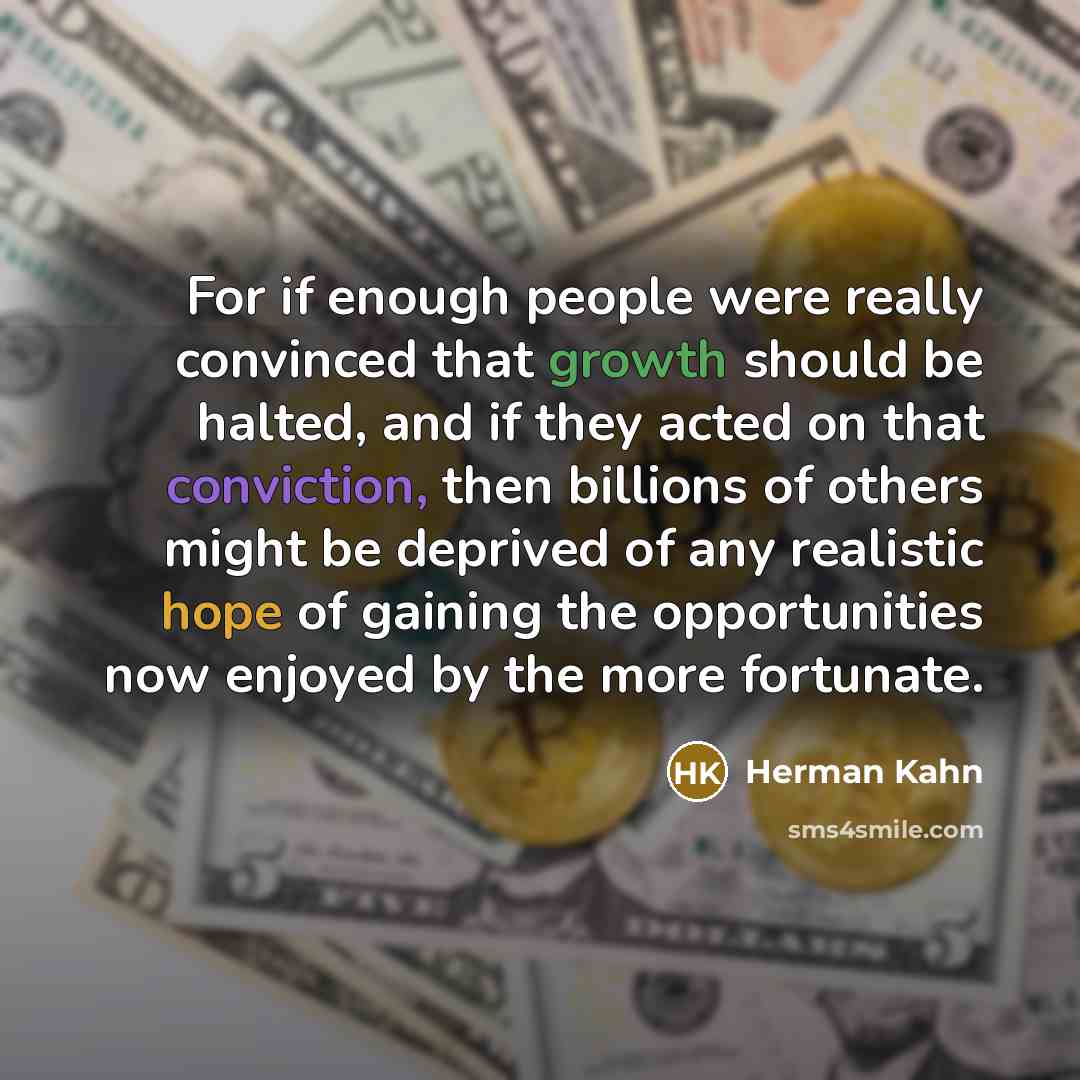 “For if enough people were really convinced that growth should be halted, and if they acted on that conviction, then billions of others might be deprived of any realistic hope of gaining the opportunities now enjoyed by the more fortunate.” quote by Herman Kahn