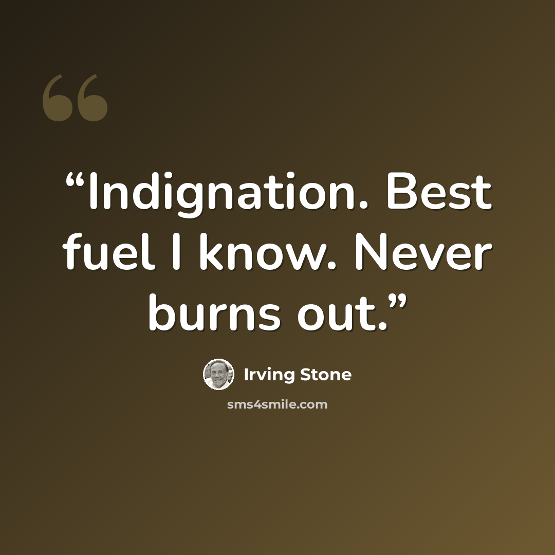 “Indignation. Best fuel I know. Never burns out.” quote by Irving Stone