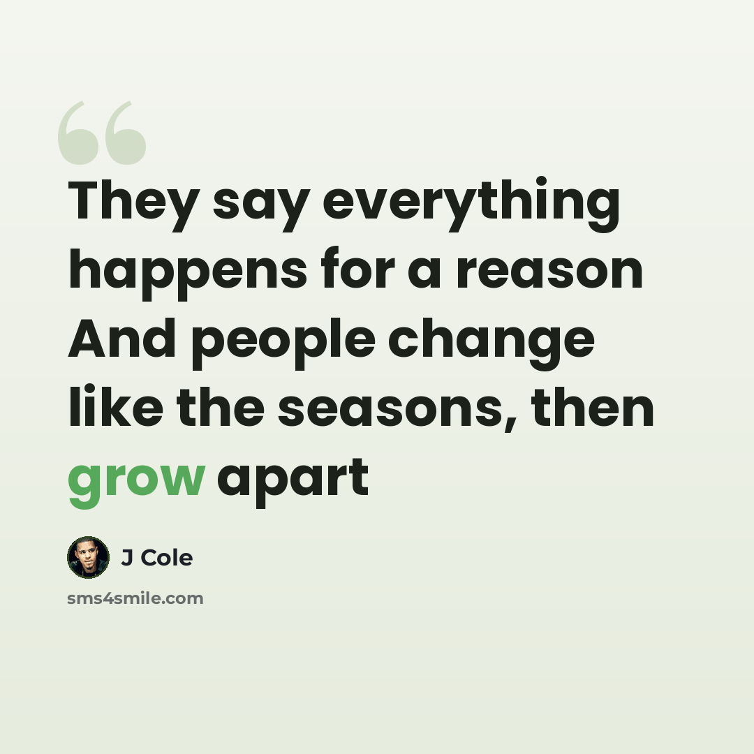 “They say everything happens for a reason And people change like the seasons, then grow apart” quote by J Cole