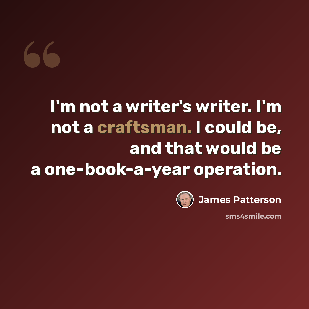 “I'm not a writer's writer. I'm not a craftsman. I could be, and that would be a one-book-a-year operation.” quote by James Patterson
