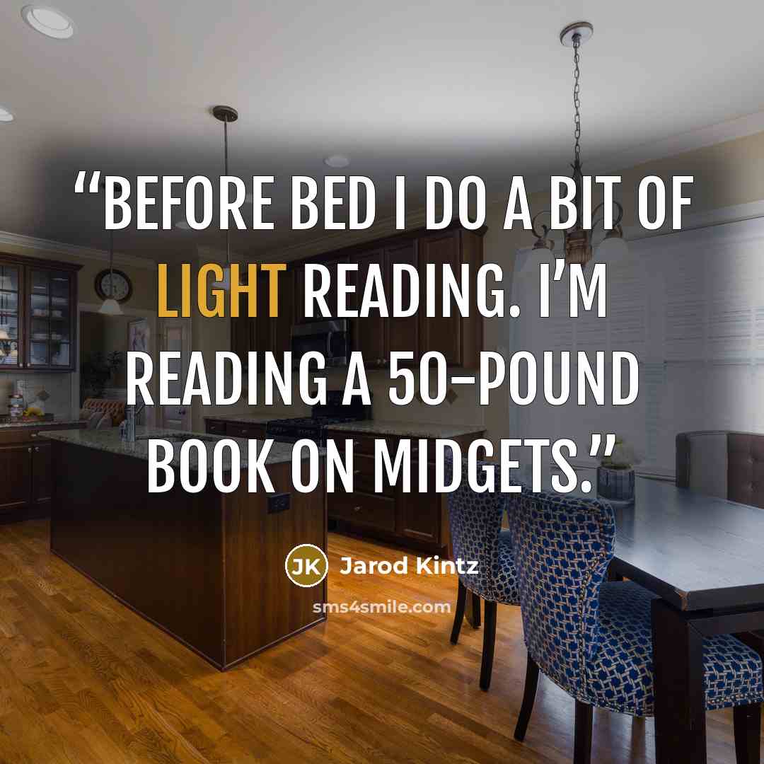 “Before bed I do a bit of light reading. I’m reading a 50-pound book on midgets.” quote by Jarod Kintz