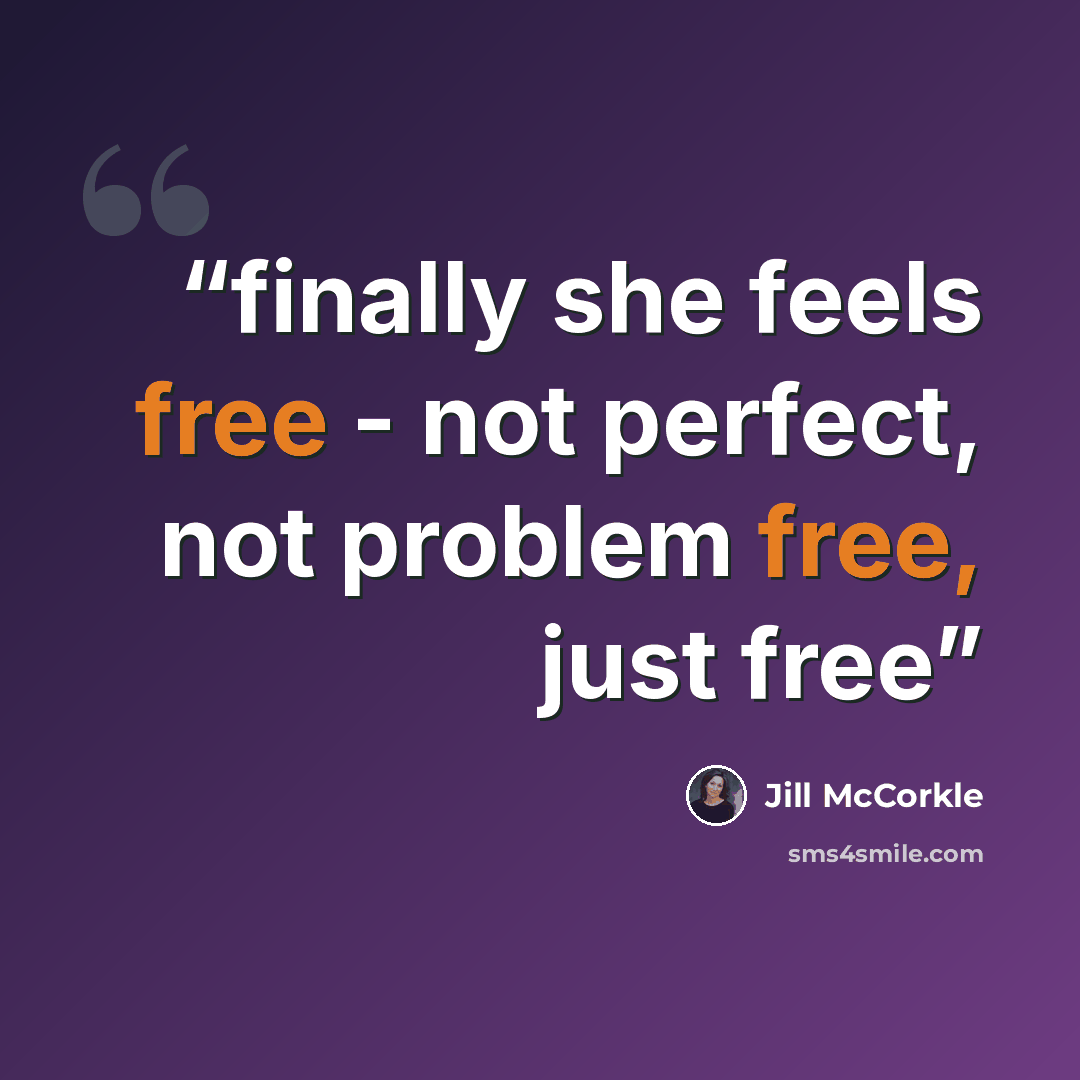 “finally she feels free - not perfect, not problem free, just free” quote by Jill McCorkle