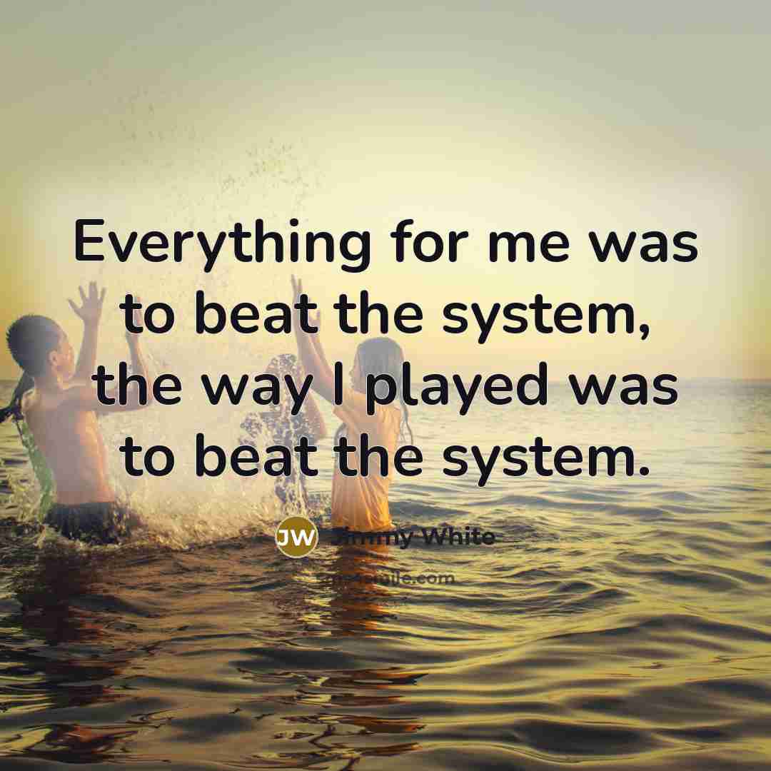 “Everything for me was to beat the system, the way I played was to beat the system.” quote by Jimmy White