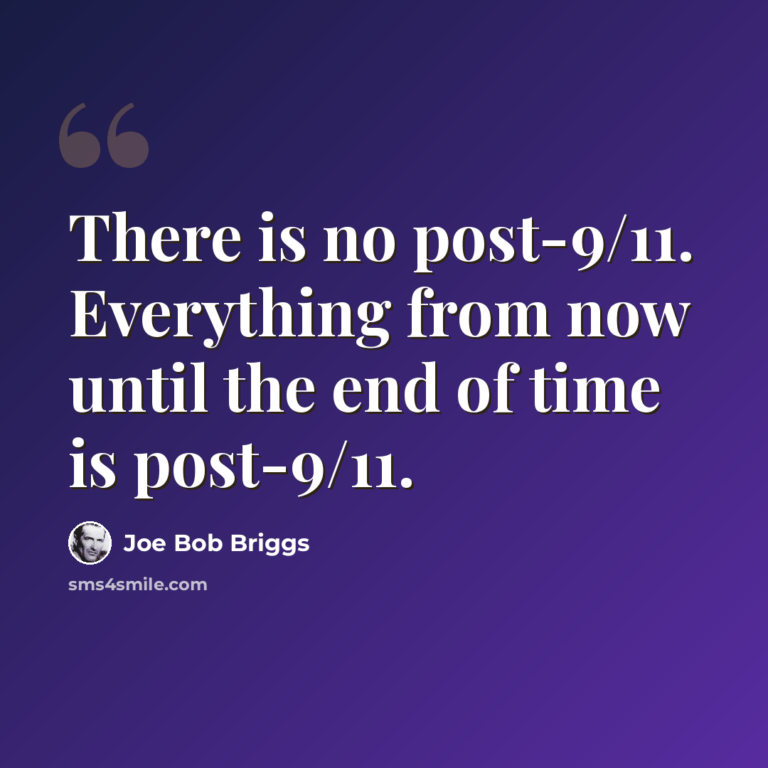 “There is no post-9/11. Everything from now until the end of time is post-9/11.” quote by Joe Bob Briggs