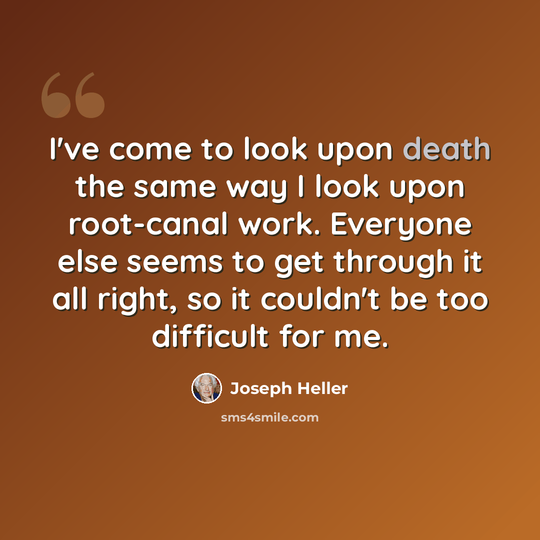“I've come to look upon death the same way I look upon root-canal work. Everyone else seems to get through it all right, so it couldn't be too difficult for me.” quote by Joseph Heller