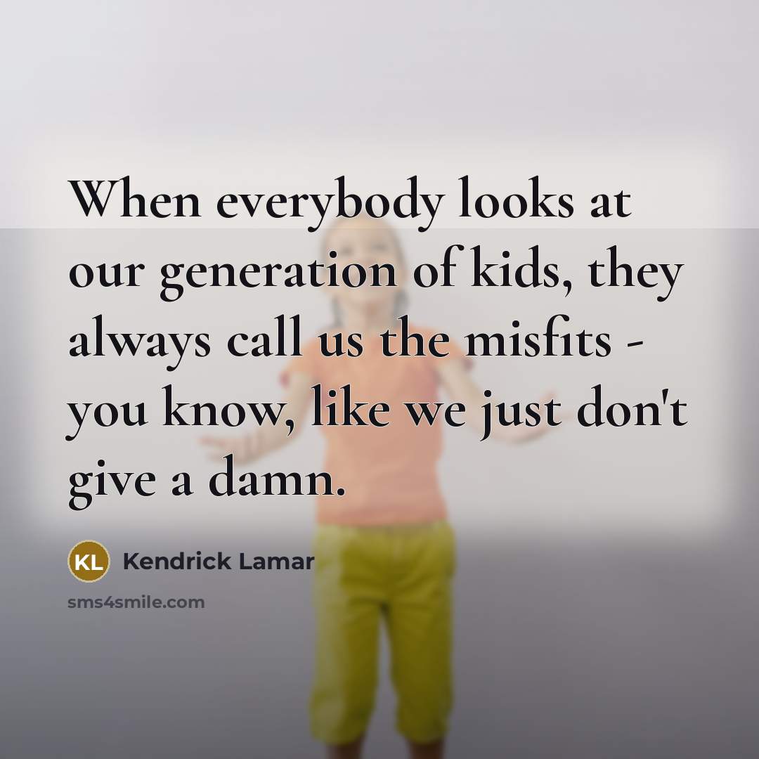“When everybody looks at our generation of kids, they always call us the misfits - you know, like we just don't give a damn.” quote by Kendrick Lamar