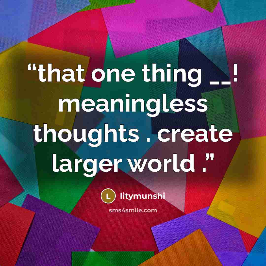 “that one thing __! meaningless thoughts . create larger world .” quote by litymunshi