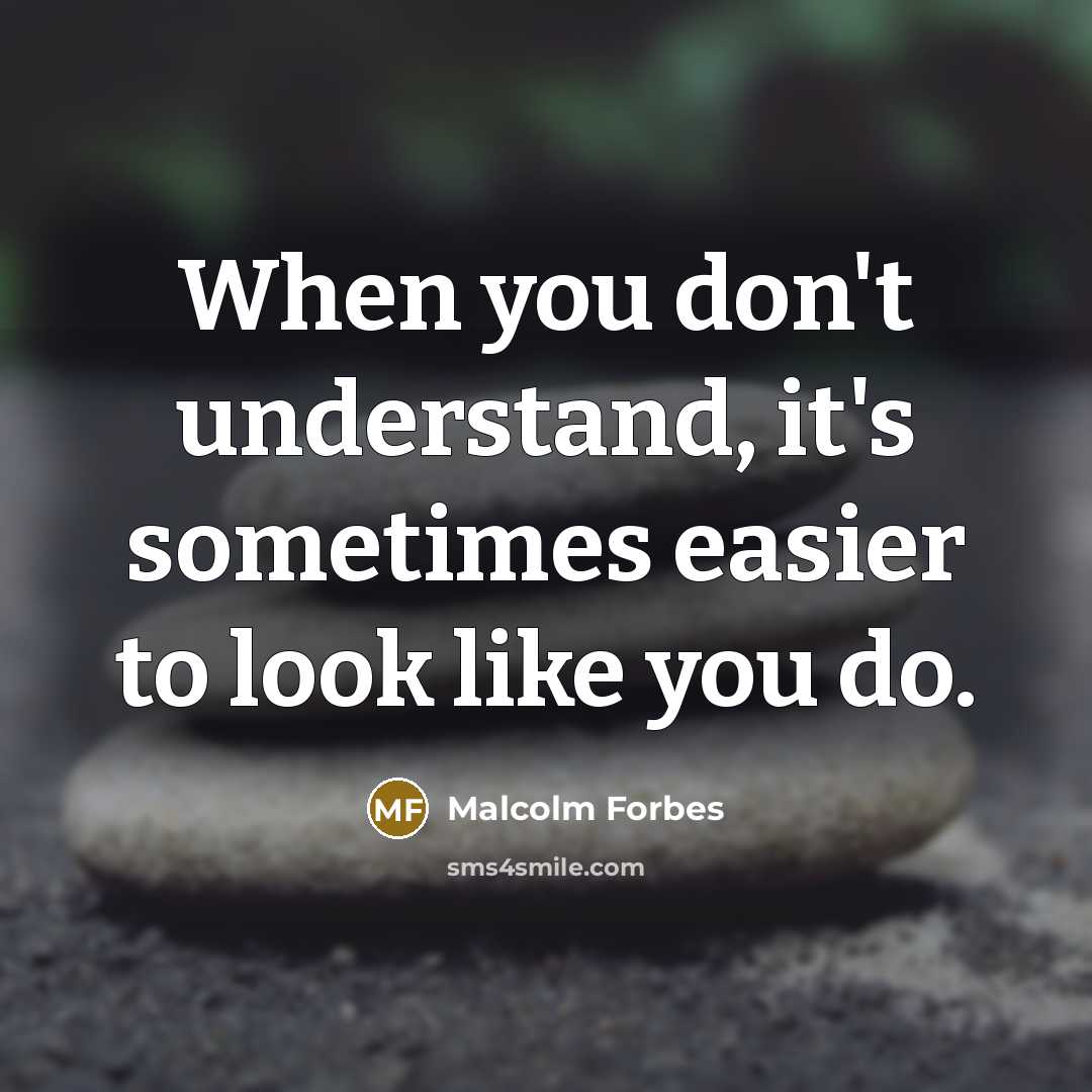 “When you don't understand, it's sometimes easier to look like you do.” quote by Malcolm Forbes