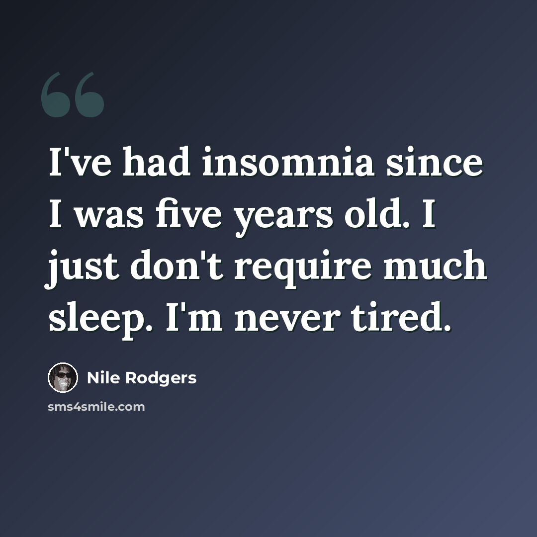 “I've had insomnia since I was five years old. I just don't require much sleep. I'm never tired.” quote by Nile Rodgers