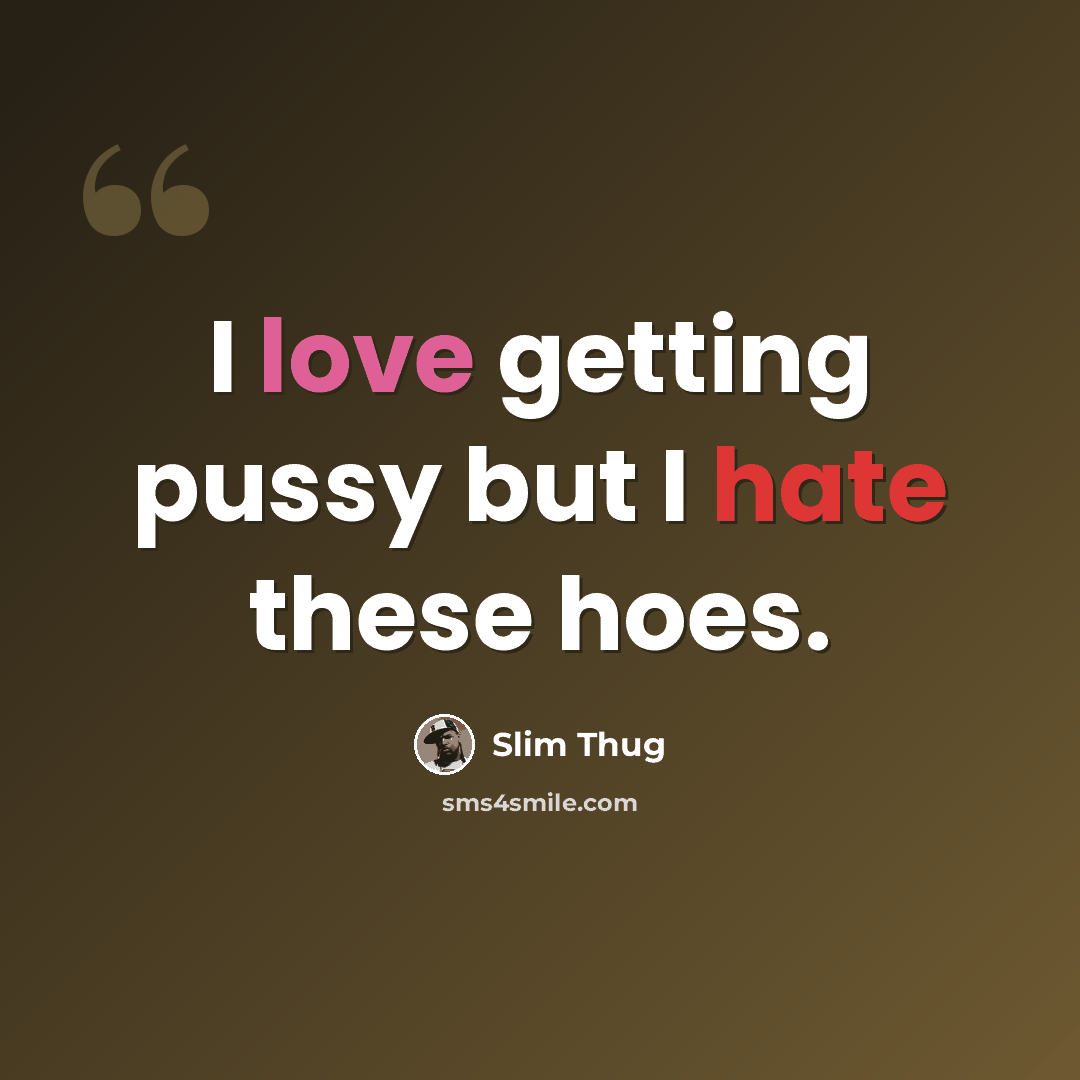 “I love getting pussy but I hate these hoes.” quote by Slim Thug