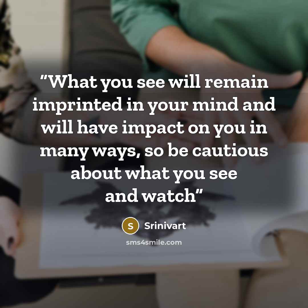 “What you see will remain imprinted in your mind and will have impact on you in many ways, so be cautious about what you see and watch” quote by Srinivart