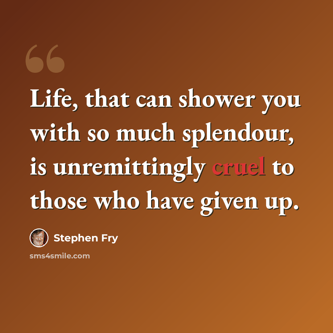 “Life, that can shower you with so much splendour, is unremittingly cruel to those who have given up.” quote by Stephen Fry