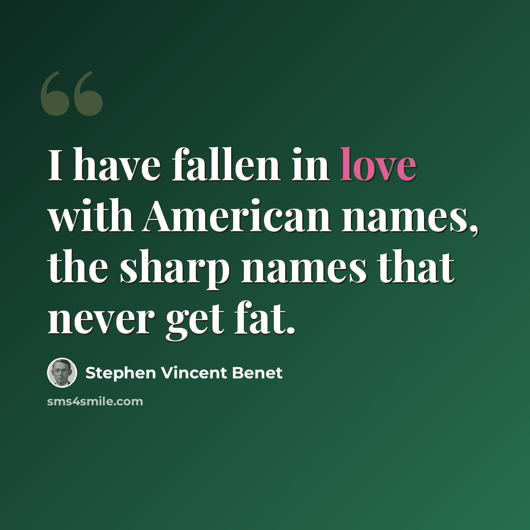 “I have fallen in love with American names, the sharp names that never get fat.” quote by Stephen Vincent Benet