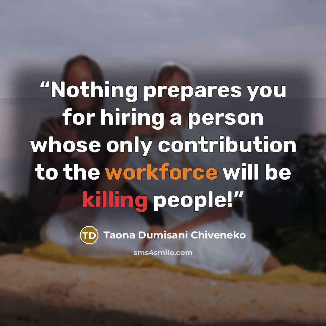 “Nothing prepares you for hiring a person whose only contribution to the workforce will be killing people!” quote by Taona Dumisani Chiveneko