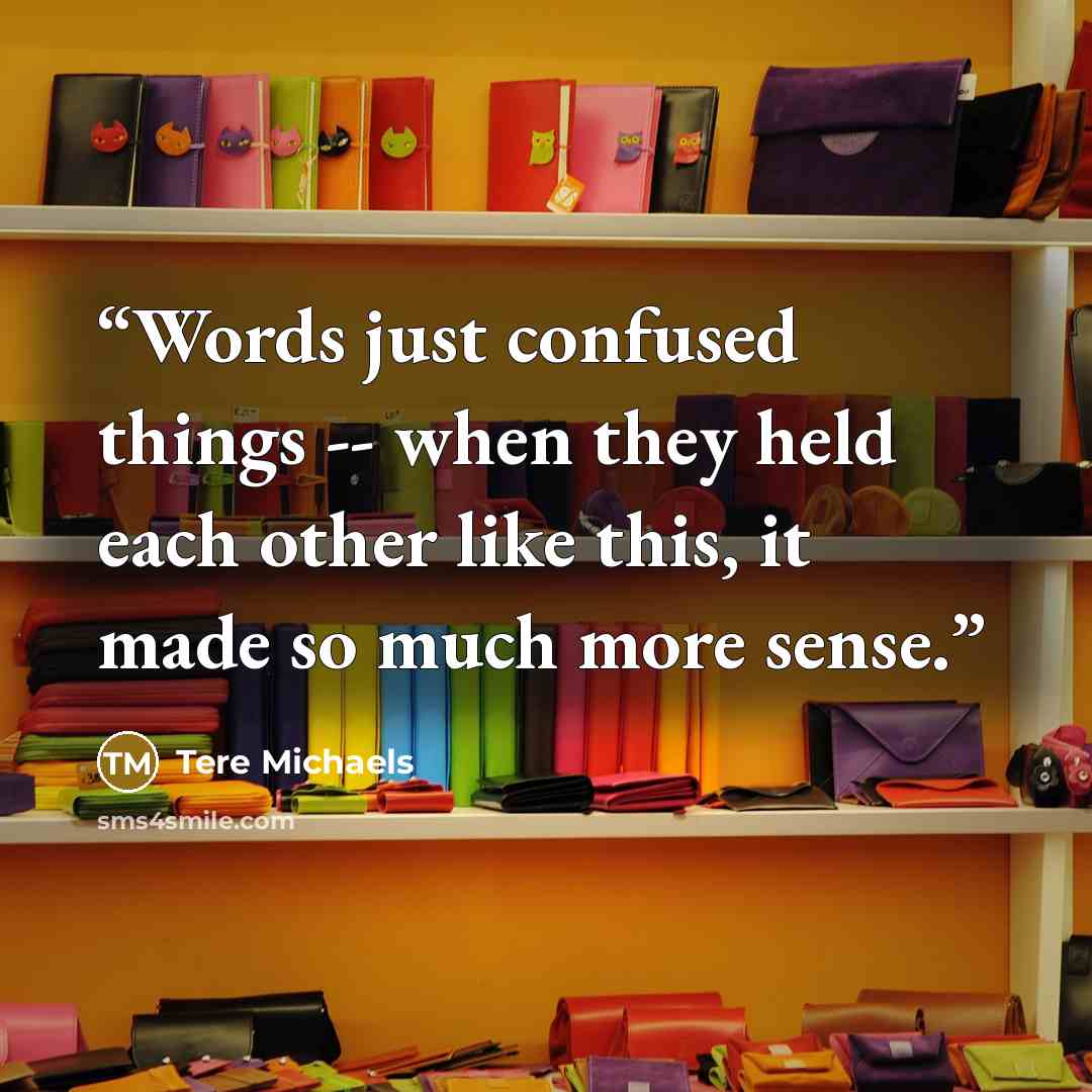 “Words just confused things -- when they held each other like this, it made so much more sense.” quote by Tere Michaels