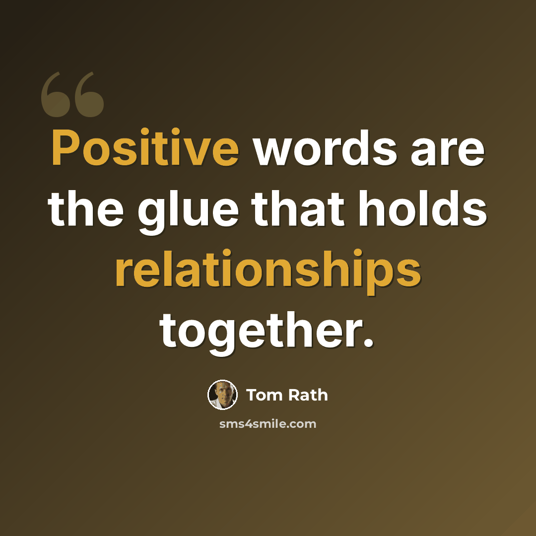 “Positive words are the glue that holds relationships together.” quote by Tom Rath