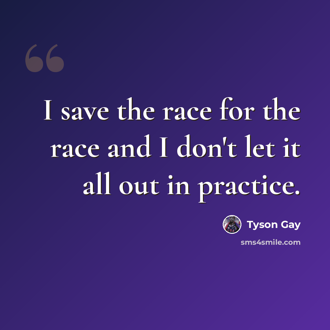 “I save the race for the race and I don't let it all out in practice.” quote by Tyson Gay