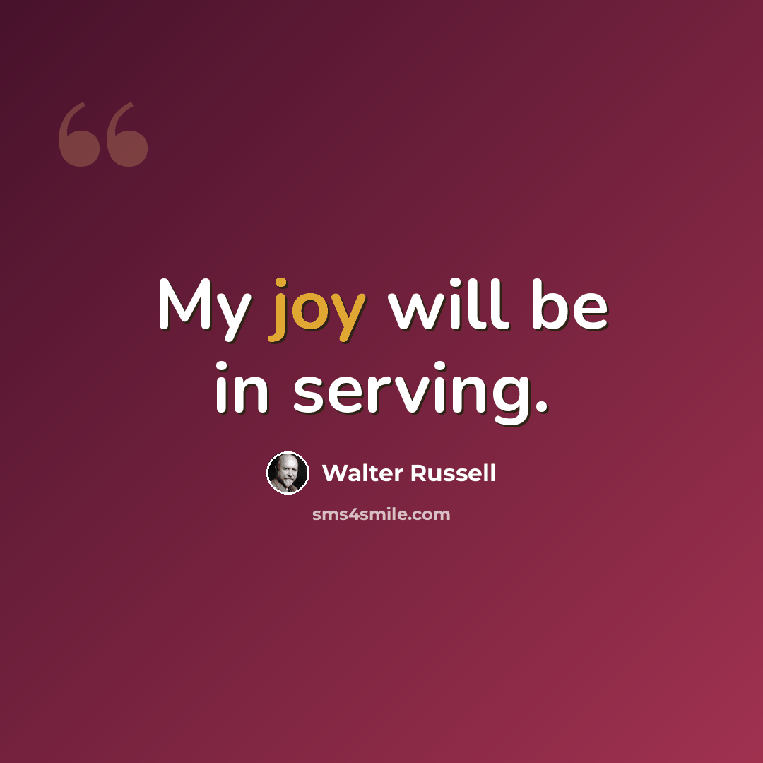 “My joy will be in serving.” quote by Walter Russell