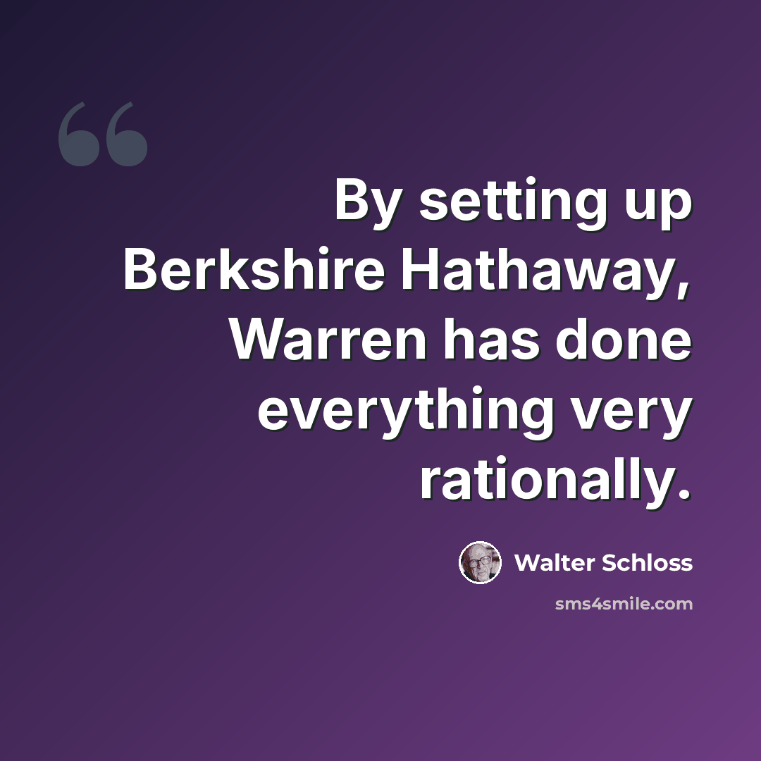 “By setting up Berkshire Hathaway, Warren has done everything very rationally.” quote by Walter Schloss