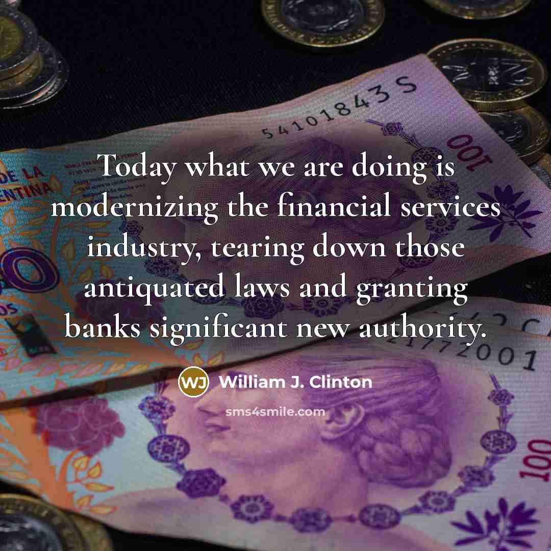 “Today what we are doing is modernizing the financial services industry, tearing down those antiquated laws and granting banks significant new authority.” quote by William J. Clinton