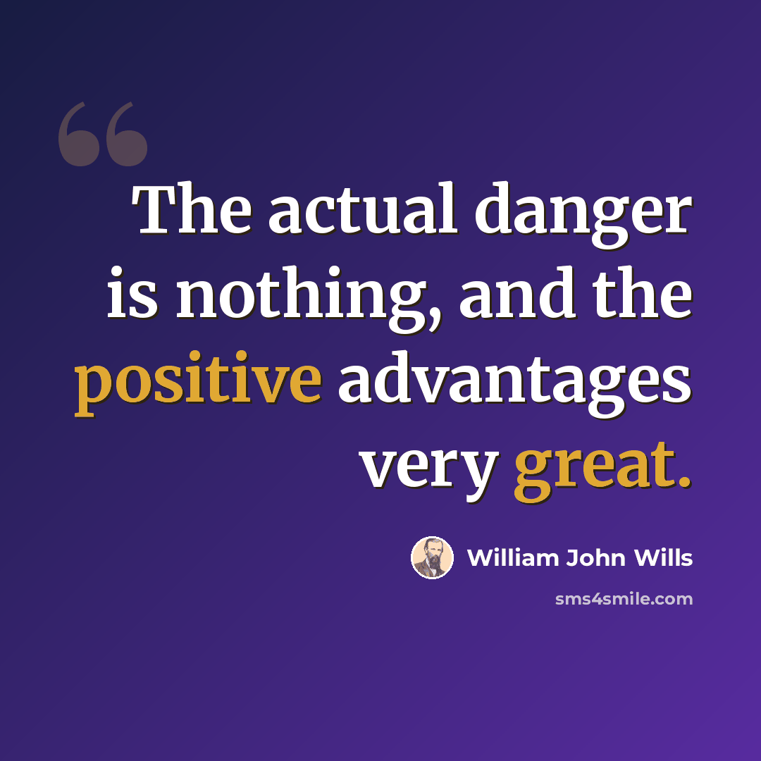 “The actual danger is nothing, and the positive advantages very great.” quote by William John Wills