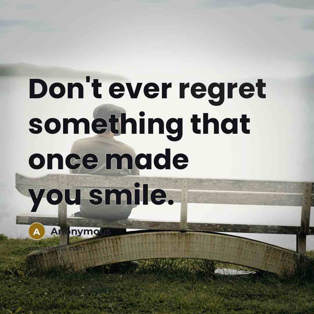 “Don't ever regret something that once made you smile.” quote by Anonymous