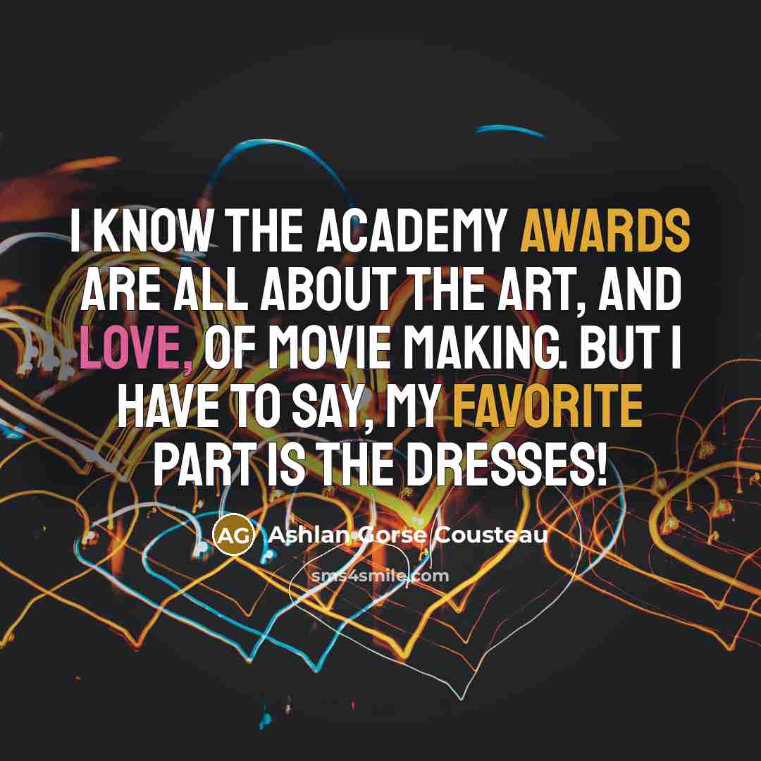 “I know the Academy Awards are all about the art, and love, of movie making. But I have to say, my favorite part is the dresses!” quote by Ashlan Gorse Cousteau